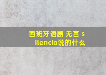 西班牙语剧 无言 silencio说的什么